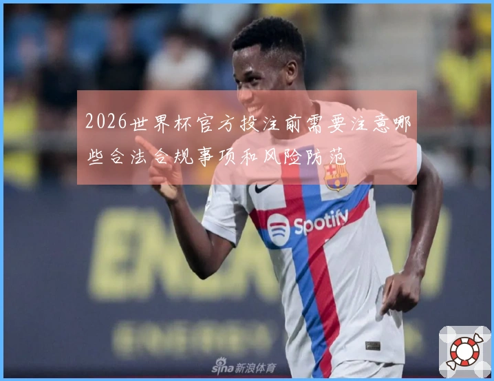 2026世界杯官方投注前需要注意哪些合法合规事项和风险防范