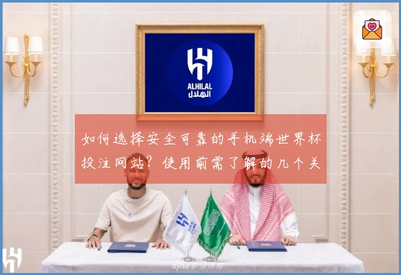 如何选择安全可靠的手机端世界杯投注网站？使用前需了解的几个关键点