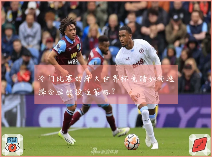 冷门比赛的烽火世界杯竞猜如何选择合适的投注策略？