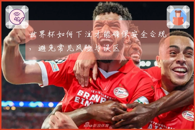 世界杯如何下注才能确保安全合规，避免常见风险与误区