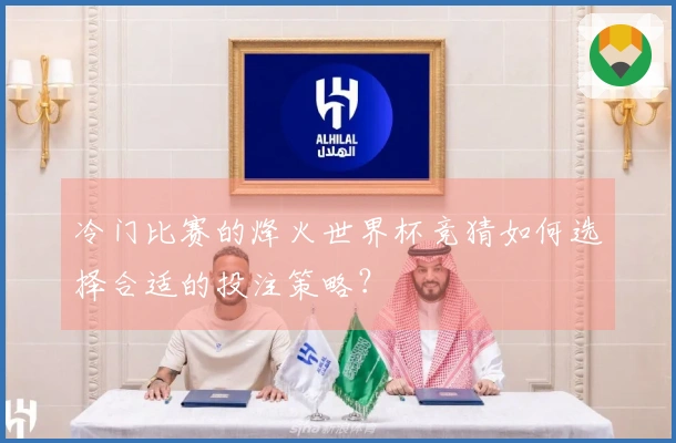 冷门比赛的烽火世界杯竞猜如何选择合适的投注策略？